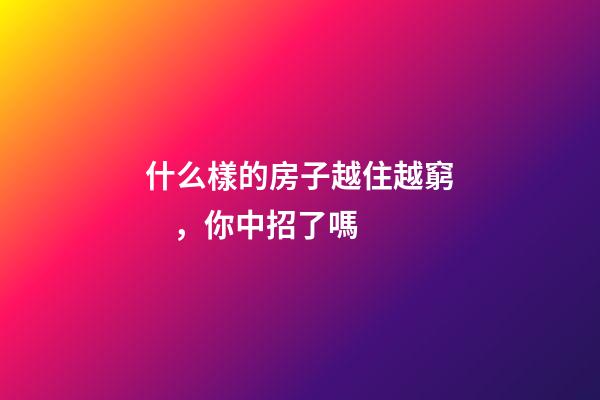 什么樣的房子越住越窮，你中招了嗎